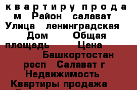  к в а р т и р у  п р о д а м › Район ­ салават › Улица ­ ленинградская › Дом ­ 9 › Общая площадь ­ 60 › Цена ­ 2 000 000 - Башкортостан респ., Салават г. Недвижимость » Квартиры продажа   . Башкортостан респ.